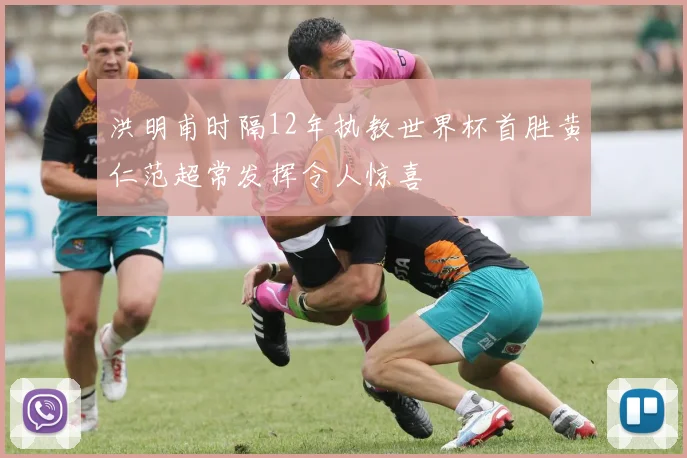 洪明甫时隔12年执教世界杯首胜黄仁范超常发挥令人惊喜