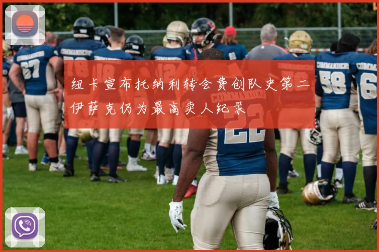 纽卡宣布托纳利转会费创队史第二伊萨克仍为最高卖人纪录