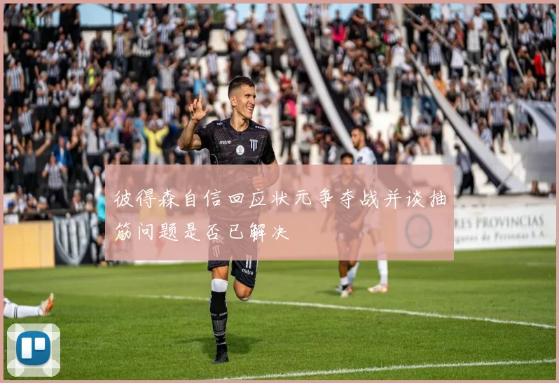 彼得森自信回应状元争夺战并谈抽筋问题是否已解决