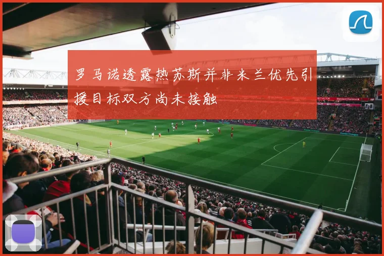 罗马诺透露热苏斯并非米兰优先引援目标双方尚未接触