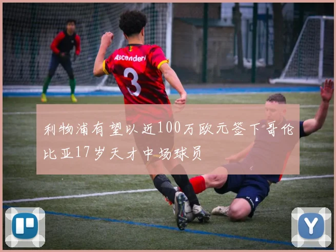 利物浦有望以近100万欧元签下哥伦比亚17岁天才中场球员