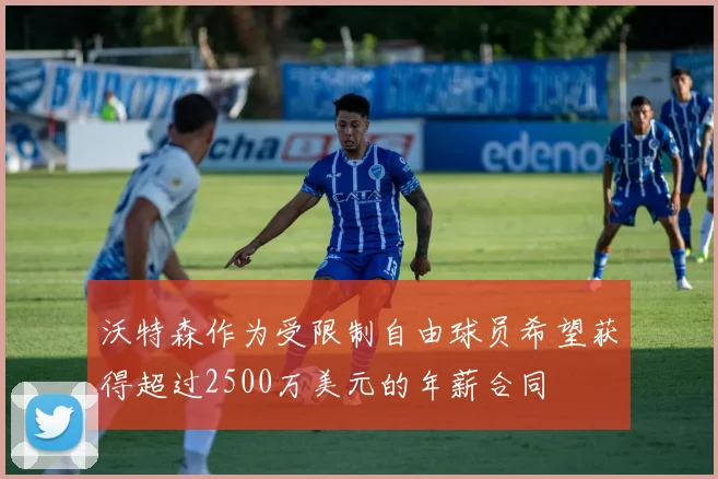 沃特森作为受限制自由球员希望获得超过2500万美元的年薪合同
