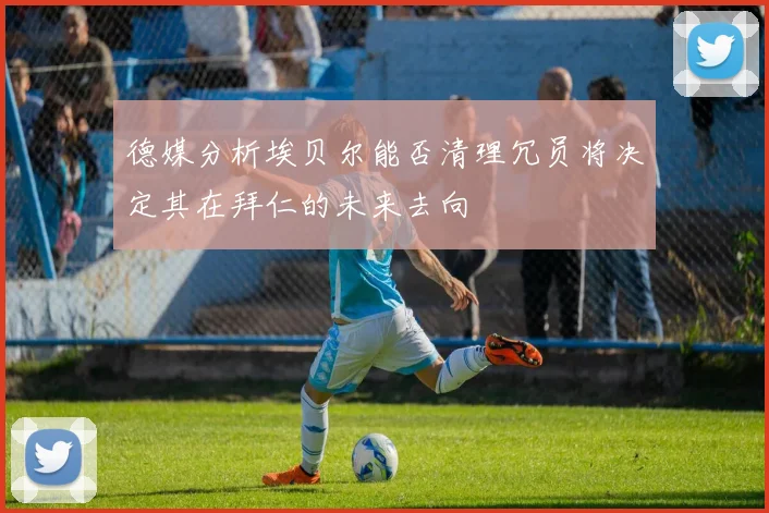 德媒分析埃贝尔能否清理冗员将决定其在拜仁的未来去向
