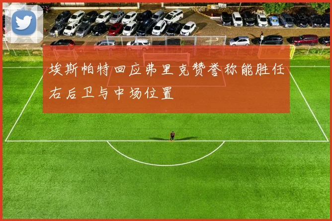 埃斯帕特回应弗里克赞誉称能胜任右后卫与中场位置
